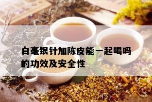 白毫银针加陈皮能一起喝吗的功效及安全性