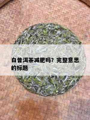 白普洱茶减肥吗？完整意思的标题