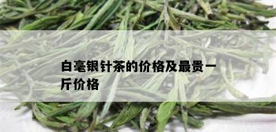 白毫银针茶的价格及最贵一斤价格