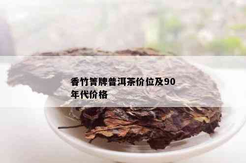 香竹箐牌普洱茶价位及90年代价格