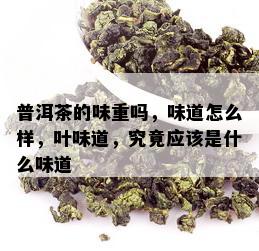 普洱茶的味重吗，味道怎么样，叶味道，究竟应该是什么味道