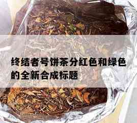 终结者号饼茶分红色和绿色的全新合成标题