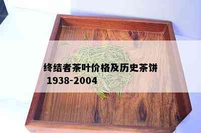 终结者茶叶价格及历史茶饼 1938-2004