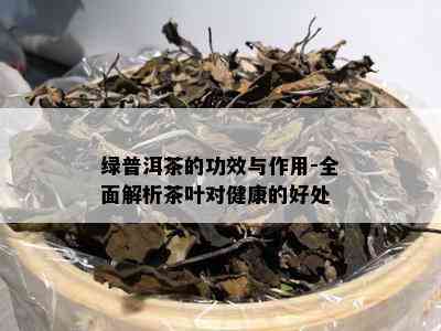 绿普洱茶的功效与作用-全面解析茶叶对健康的好处