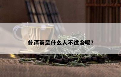 普洱茶是什么人不适合喝？