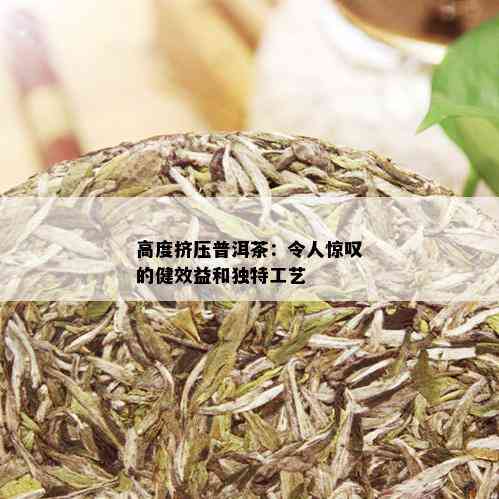 高度挤压普洱茶：令人惊叹的健效益和独特工艺