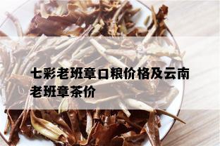 七彩老班章口粮价格及云南老班章茶价