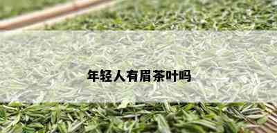 年轻人有眉茶叶吗