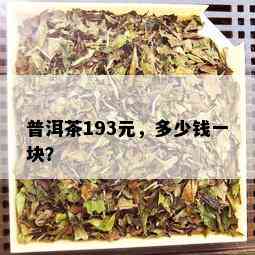 普洱茶193元，多少钱一块？