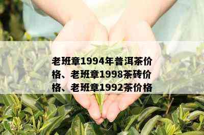 老班章1994年普洱茶价格、老班章1998茶砖价格、老班章1992茶价格