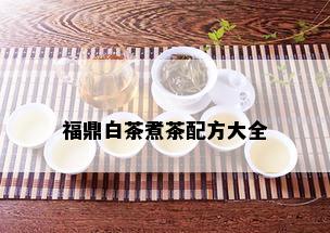 福鼎白茶煮茶配方大全