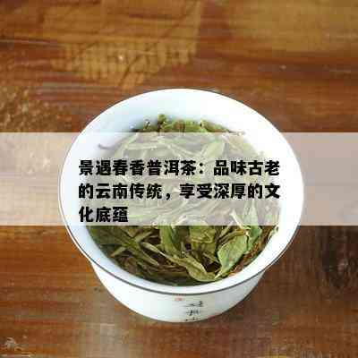 景遇春香普洱茶：品味古老的云南传统，享受深厚的文化底蕴