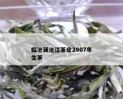 临沧澜沧江茶业2007年生茶