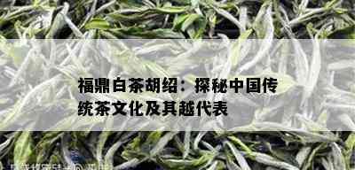 福鼎白茶胡绍：探秘中国传统茶文化及其越代表