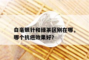 白毫银针和绿茶区别在哪，哪个抗癌效果好？