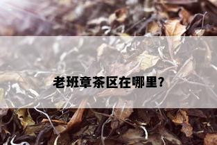 老班章茶区在哪里？