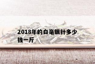 2018年的白毫银针多少钱一斤