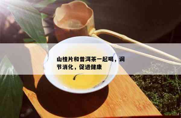 山楂片和普洱茶一起喝，调节消化，促进健康