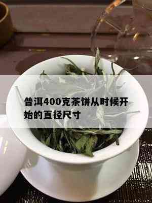 普洱400克茶饼从时候开始的直径尺寸