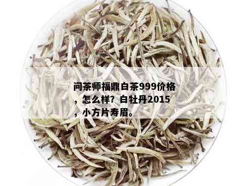 问茶师福鼎白茶999价格，怎么样？白牡丹2015，小方片寿眉。