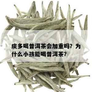 痰多喝普洱茶会加重吗？为什么小孩能喝普洱茶？