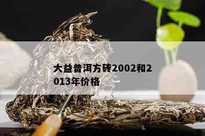 大益普洱方砖2002和2013年价格