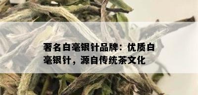 著名白毫银针品牌：优质白毫银针，源自传统茶文化