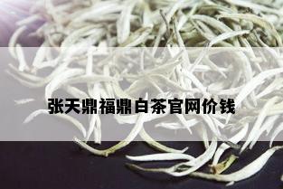 张天鼎福鼎白茶官网价钱