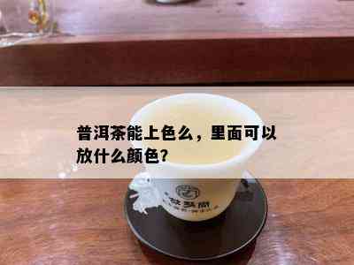 普洱茶能上色么，里面可以放什么颜色？