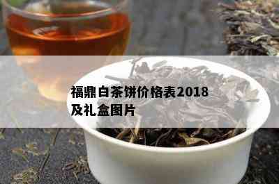 福鼎白茶饼价格表2018及礼盒图片