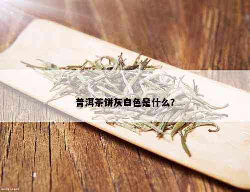 普洱茶饼灰白色是什么？