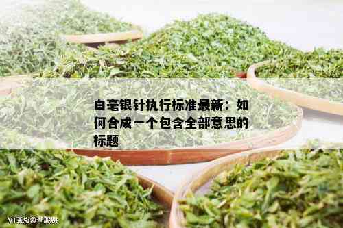 白毫银针执行标准最新：如何合成一个包含全部意思的标题