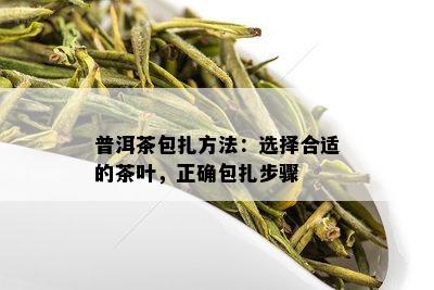 普洱茶包扎方法：选择合适的茶叶，正确包扎步骤