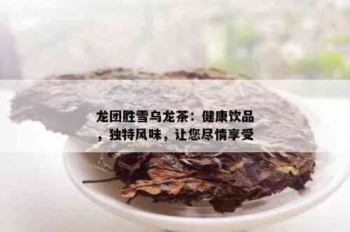 龙团胜雪乌龙茶：健康饮品，独特风味，让您尽情享受