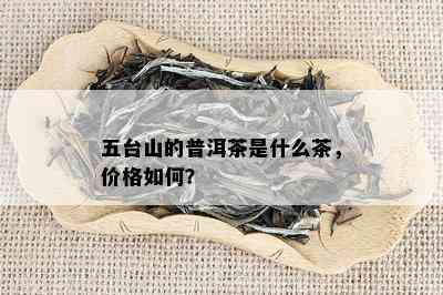 五台山的普洱茶是什么茶，价格如何？