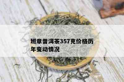 班章普洱茶357克价格历年变动情况