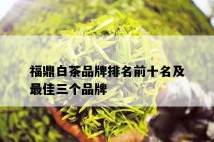 福鼎白茶品牌排名前十名及更佳三个品牌