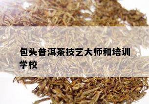 包头普洱茶技艺大师和培训学校