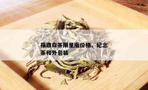 福鼎白茶 *** 版价格、纪念茶和外包装