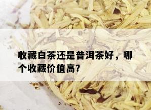 收藏白茶还是普洱茶好，哪个收藏价值高？