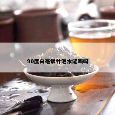 90度白毫银针泡水能喝吗