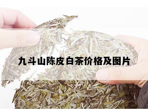 九斗山陈皮白茶价格及图片