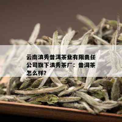 云南滇秀普洱茶业有限责任公司旗下滇秀茶厂：普洱茶怎么样？