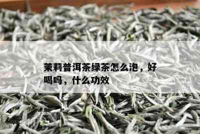 茉莉普洱茶绿茶怎么泡，好喝吗，什么功效