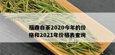 福鼎白茶2020今年的价格和2021年价格表查询