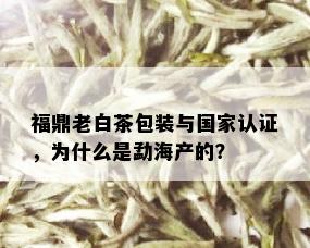 福鼎老白茶包装与国家认证，为什么是勐海产的？