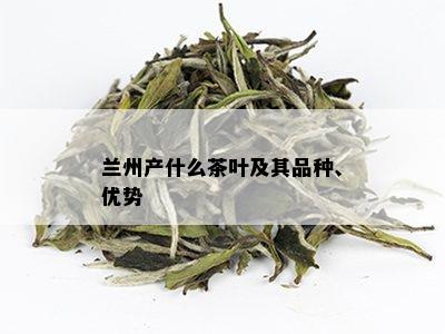 兰州产什么茶叶及其品种、优势