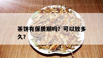 茶饼有保质期吗？可以放多久？