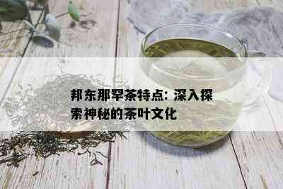 邦东那罕茶特点: 深入探索神秘的茶叶文化