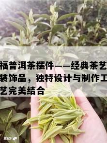 福普洱茶摆件——经典茶艺装饰品，独特设计与制作工艺完美结合